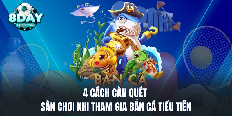 4 cách càn quét sàn chơi khi tham gia bắn cá Tiểu Tiên