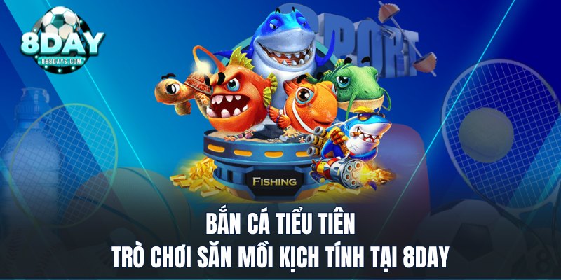 Bắn cá tiểu tiên trò chơi săn mồi kịch tính tại 8DAY