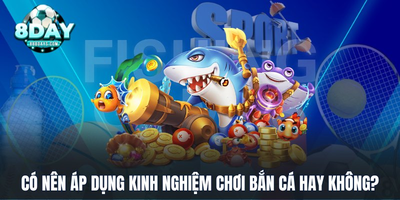 Có nên áp dụng kinh nghiệm chơi bắn cá hay không?
