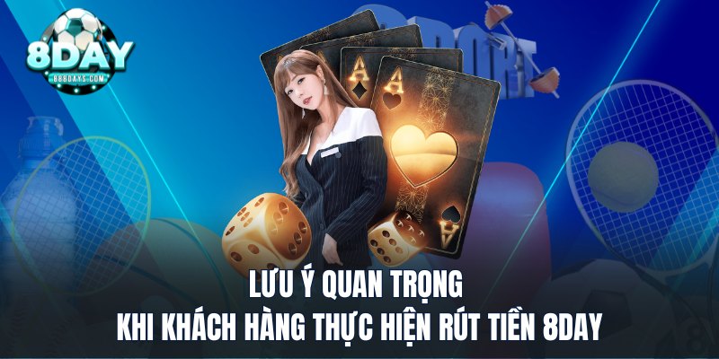 Lưu ý quan trọng khi khách hàng thực hiện rút tiền 8DAY