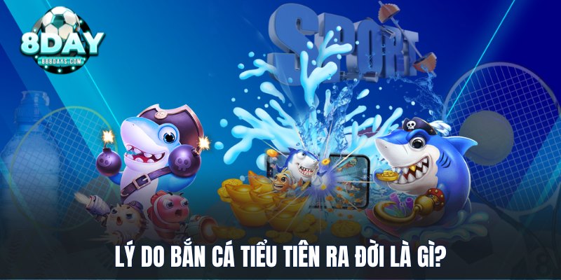 Lý do bắn cá Tiểu Tiên ra đời là gì?