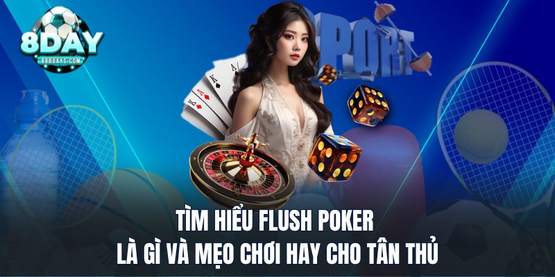 Tìm Hiểu Flush Poker Là Gì Và Mẹo Chơi Hay Cho Tân Thủ